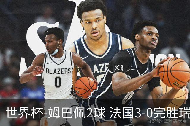 世界杯-姆巴佩2球 法国3-0完胜瑞典将战巴拉圭