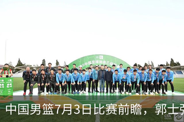 中国男篮7月3日比赛前瞻，郭士强从容不迫，想要输球都很难