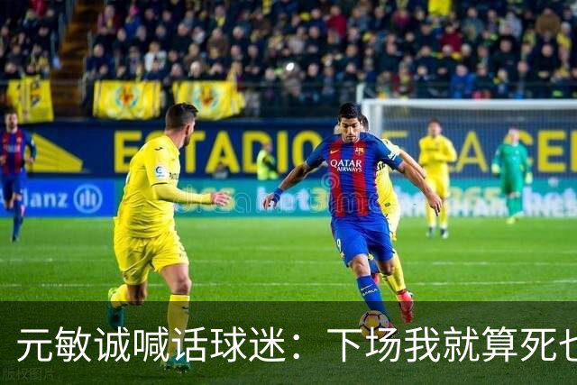 元敏诚喊话球迷：下场我就算死也要死在场上，不要输球时说脏话