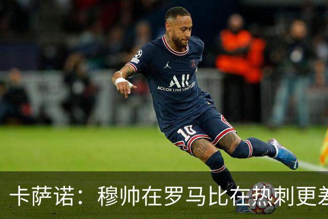 卡萨诺：穆帅在罗马比在热刺更差 这是一场灾难