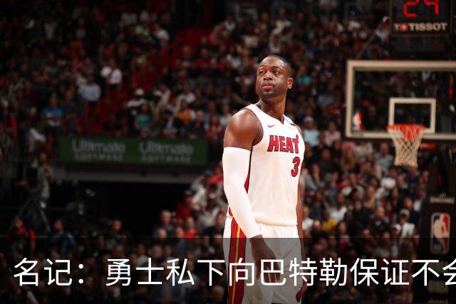 名记：勇士私下向巴特勒保证不会交易他 他与总经理&科尔关系密切