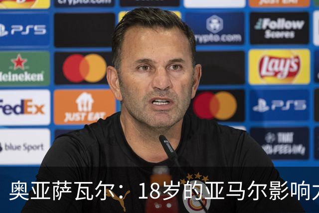 奥亚萨瓦尔：18岁的亚马尔影响力不可思议 他能给对手制造混乱