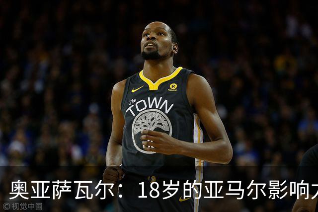 奥亚萨瓦尔：18岁的亚马尔影响力不可思议 他能给对手制造混乱