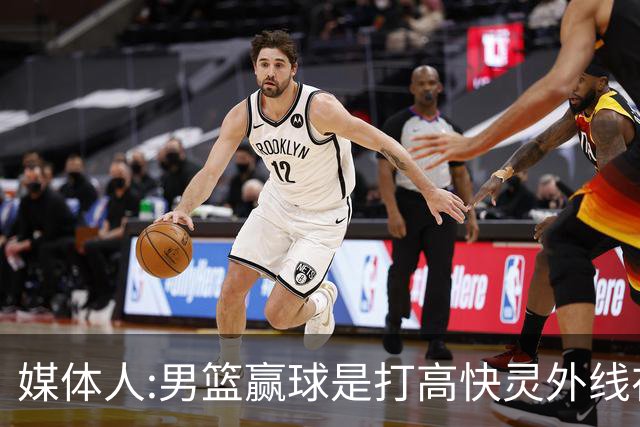 媒体人:男篮赢球是打"高快灵"外线在线 输球因没外线投射打阵地战