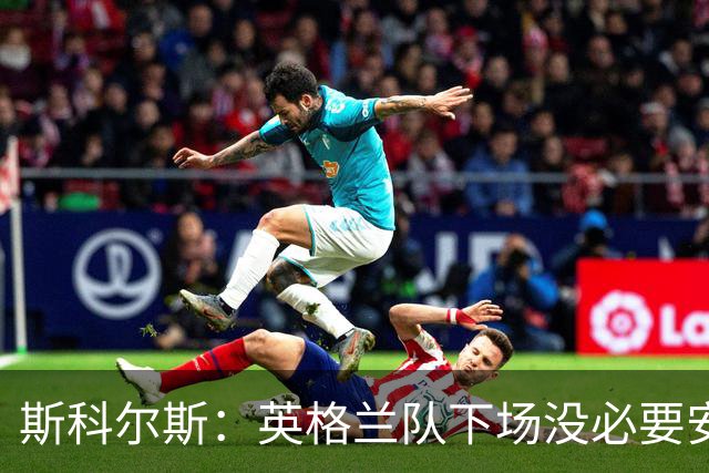 斯科尔斯：英格兰队下场没必要安排两名拖后中场，或许让赖斯替补