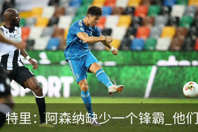 特里：阿森纳缺少一个锋霸 他们距离统治英超只差1、2笔签约