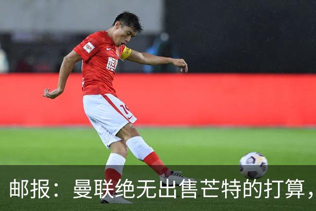 邮报：曼联绝无出售芒特的打算，球员本人同样无意离开曼联