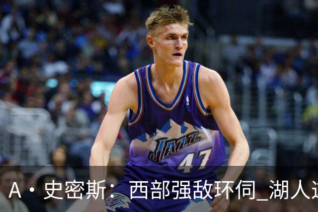 A·史密斯：西部强敌环伺 湖人这套阵容顶多只能拿西部第八